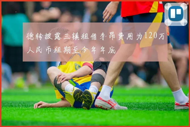 德转披露三镇租借李昂费用为120万人民币租期至今年年底