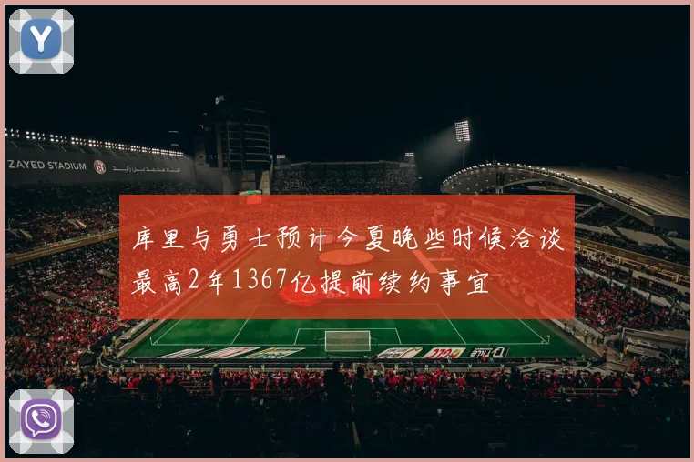 库里与勇士预计今夏晚些时候洽谈最高2年1367亿提前续约事宜