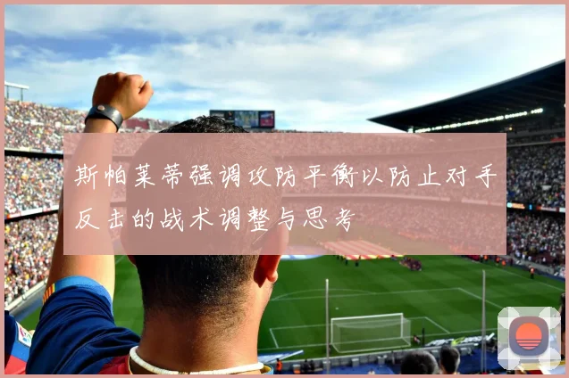 斯帕莱蒂强调攻防平衡以防止对手反击的战术调整与思考