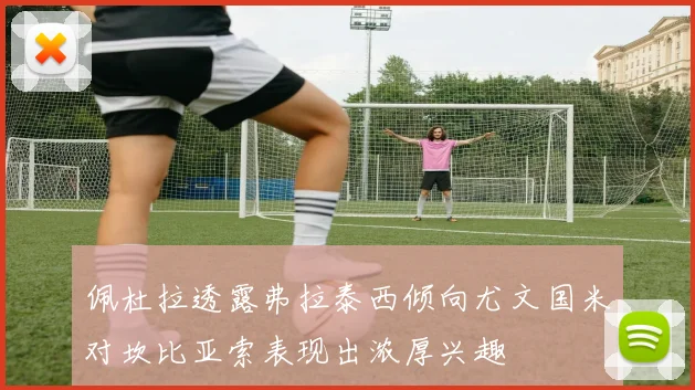 佩杜拉透露弗拉泰西倾向尤文国米对坎比亚索表现出浓厚兴趣