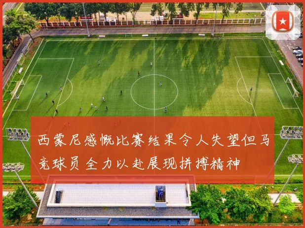 西蒙尼感慨比赛结果令人失望但马竞球员全力以赴展现拼搏精神