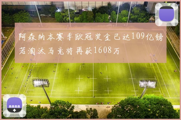 阿森纳本赛季欧冠奖金已达109亿镑若淘汰马竞将再获1608万