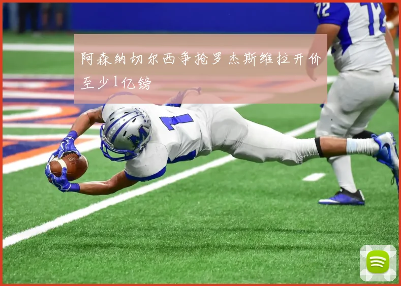 阿森纳切尔西争抢罗杰斯维拉开价至少1亿镑