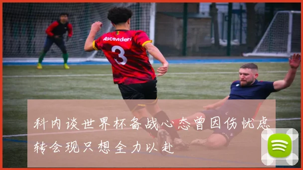 科内谈世界杯备战心态曾因伤忧虑转会现只想全力以赴