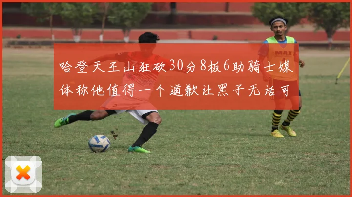 哈登天王山狂砍30分8板6助骑士媒体称他值得一个道歉让黑子无话可说