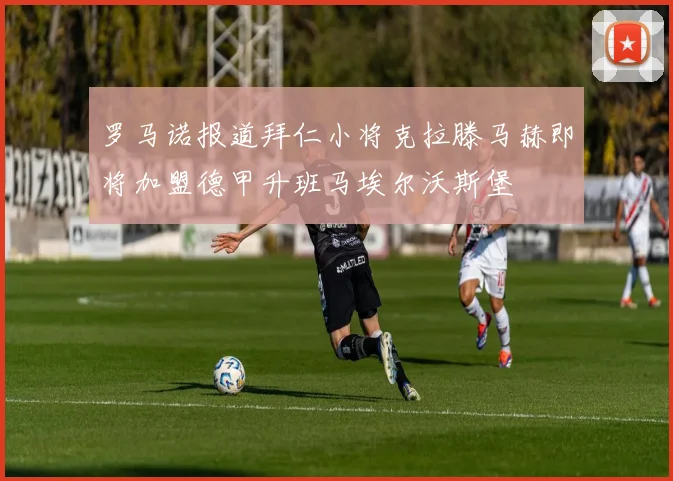 罗马诺报道拜仁小将克拉滕马赫即将加盟德甲升班马埃尔沃斯堡