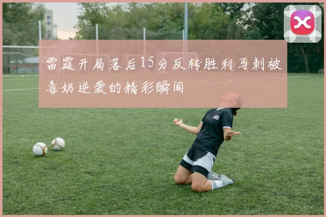 雷霆开局落后15分反转胜利马刺被毒奶逆袭的精彩瞬间