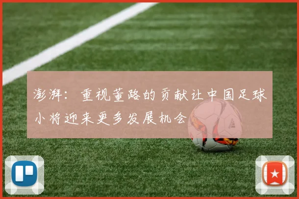 澎湃：重视董路的贡献让中国足球小将迎来更多发展机会