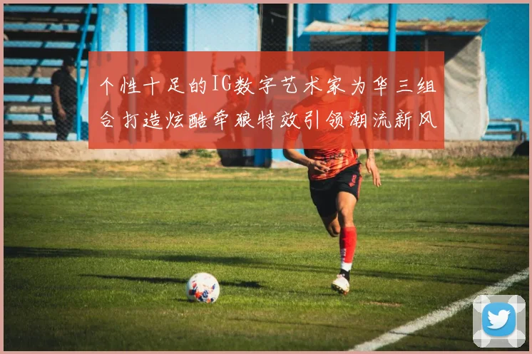 个性十足的IG数字艺术家为华三组合打造炫酷牵狼特效引领潮流新风尚