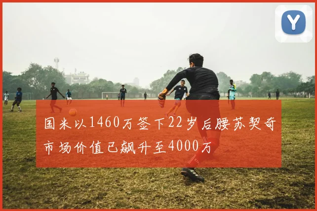 国米以1460万签下22岁后腰苏契奇市场价值已飙升至4000万